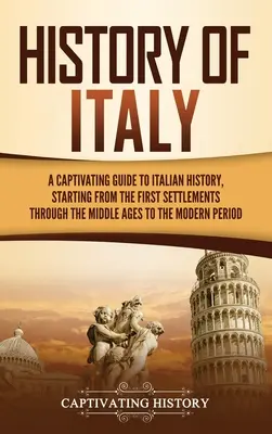 Histoire de l'Italie : Un guide captivant de l'histoire italienne, depuis les premiers peuplements jusqu'à l'époque moderne en passant par le Moyen Âge. - History of Italy: A Captivating Guide to Italian History, Starting from the First Settlements through the Middle Ages to the Modern Peri