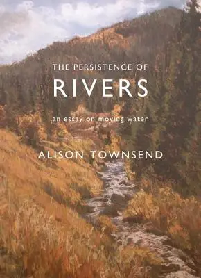 La persistance des rivières : Un essai sur l'eau en mouvement - The Persistence of Rivers: An Essay on Moving Water