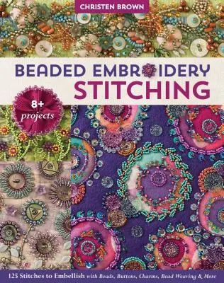 Beaded Embroidery Stitching : 125 Stitches to Embellish with Beads, Buttons, Charms, Bead Weaving & More ; 8+ Projects (en anglais) - Beaded Embroidery Stitching: 125 Stitches to Embellish with Beads, Buttons, Charms, Bead Weaving & More; 8+ Projects