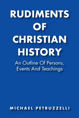 Rudiments d'histoire chrétienne : Un aperçu des personnes, des événements et des enseignements - Rudiments of Christian History: An Outline of Persons, Events, and Teachings