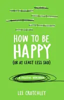 Comment être heureux (ou du moins moins triste) - Un cahier d'exercices créatifs - How to Be Happy (or at least less sad) - A Creative Workbook