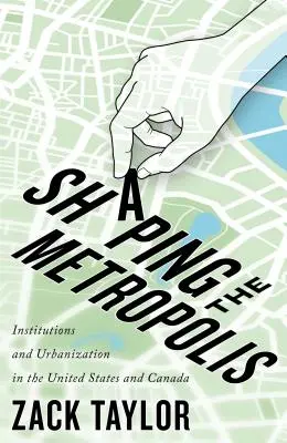 Shaping the Metropolis, 11 : Institutions and Urbanization in the United States and Canada (en anglais) - Shaping the Metropolis, 11: Institutions and Urbanization in the United States and Canada