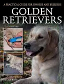 Golden Retrievers : Un guide pratique pour les propriétaires et les éleveurs - Golden Retrievers: A Practical Guide for Owners and Breeders