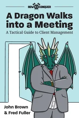 Un dragon entre dans une réunion : Un guide tactique de la gestion de la clientèle - A Dragon Walks into a Meeting: A Tactical Guide to Client Management