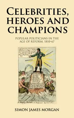 Célébrités, héros et champions : Les politiciens populaires à l'ère de la réforme, 1810-1867 - Celebrities, Heroes and Champions: Popular Politicians in the Age of Reform, 1810-67