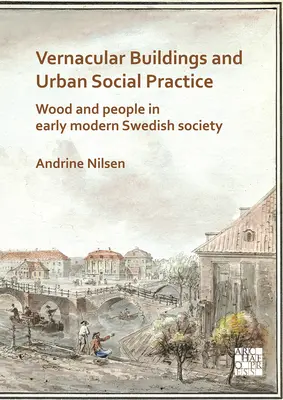 Bâtiments vernaculaires et pratiques sociales urbaines : Le bois et les gens dans la société suédoise du début de l'ère moderne - Vernacular Buildings and Urban Social Practice: Wood and People in Early Modern Swedish Society