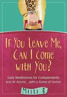 Si tu me quittes, puis-je venir avec toi ? Méditations quotidiennes pour les codépendants et les Al-Anon . . avec un sens de l'humour - If You Leave Me, Can I Come with You?: Daily Meditations for Codependents and Al-Anons . . . with a Sense of Humor