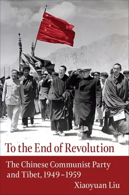 Jusqu'au bout de la révolution : Le Parti communiste chinois et le Tibet, 1949-1959 - To the End of Revolution: The Chinese Communist Party and Tibet, 1949-1959