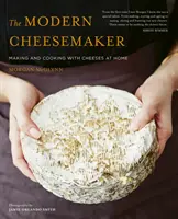 Le fromager moderne : Fabriquer et cuisiner des fromages à la maison - The Modern Cheesemaker: Making and Cooking with Cheeses at Home