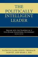 Le leader politiquement intelligent : Faire face aux dilemmes d'un environnement éducatif à forts enjeux, deuxième édition - The Politically Intelligent Leader: Dealing with the Dilemmas of a High-Stakes Educational Environment, Second Edition