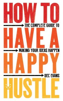 How to Have a Happy Hustle : Le guide complet pour concrétiser vos idées - How to Have a Happy Hustle: The Complete Guide to Making Your Ideas Happen