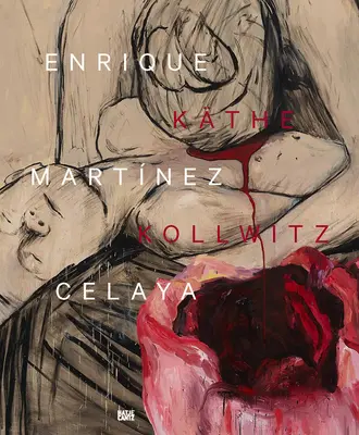 Enrique Martnez Celaya & Kthe Kollwitz : De la première à la dernière chose - Enrique Martnez Celaya & Kthe Kollwitz: From the First and the Last Things