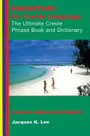 Maurice : sa langue créole : L'ultime livre de phrases créoles : Dictionnaire anglais-créole - Mauritius: Its Creole Language: The Ultimate Creole Phrase Book: English-Creole Dictionary