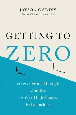 Getting to Zero : How to Work Through Conflict in Your High-Stakes Relationships (En arriver à zéro : comment résoudre les conflits dans vos relations à fort enjeu) - Getting to Zero: How to Work Through Conflict in Your High-Stakes Relationships