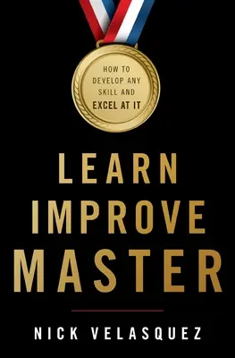 Apprendre, améliorer, maîtriser : Comment développer n'importe quelle compétence et y exceller - Learn, Improve, Master: How to Develop Any Skill and Excel at It