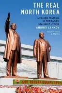 La vraie Corée du Nord : La vie et la politique dans l'utopie stalinienne ratée - The Real North Korea: Life and Politics in the Failed Stalinist Utopia