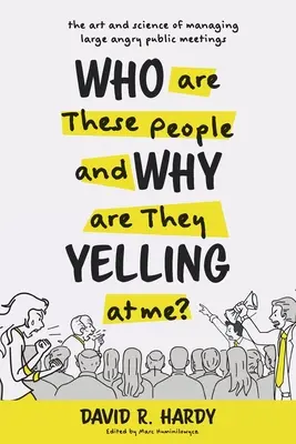 Qui sont ces gens et pourquoi me crient-ils dessus ? L'art et la science de la gestion des grandes réunions publiques en colère - Who are These People and Why are They Yelling at me?: The Art and Science of Managing Large Angry Public Meetings