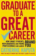 Diplômé pour une grande carrière : Comment les étudiants intelligents, les nouveaux diplômés et les jeunes professionnels peuvent lancer leur marque - Graduate to a Great Career: How Smart Students, New Graduates and Young Professionals Can Launch Brand You