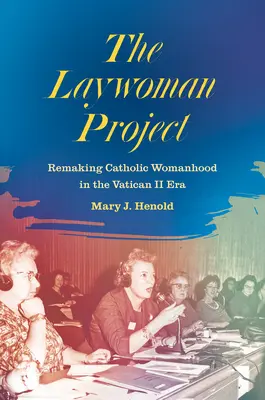 The Laywoman Project : Refaire la femme catholique à l'ère de Vatican II - The Laywoman Project: Remaking Catholic Womanhood in the Vatican II Era