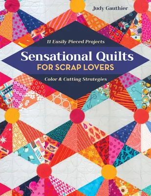 Quilts sensationnels pour les amateurs de scrap : 11 projets faciles à découper ; stratégies de couleur et de coupe - Sensational Quilts for Scrap Lovers: 11 Easily Pieced Projects; Color & Cutting Strategies