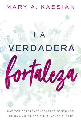 La Verdadera Fortaleza : Hbitos Sorprendentemente Sencillos de Un Mujer Espiritualmente Fuerte (en anglais) - La Verdadera Fortaleza: Hbitos Sorprendentemente Sencillos de Una Mujer Espiritualmente Fuerte