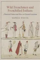 Français sauvages et Indiens francisés : Culture matérielle et race dans la Louisiane coloniale - Wild Frenchmen and Frenchified Indians: Material Culture and Race in Colonial Louisiana