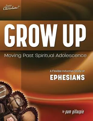 Plus doux que le chocolat(r) Grandir : Dépasser l'adolescence spirituelle - Une étude inductive flexible des Ephésiens - Sweeter Than Chocolate(r) Grow Up: Moving Past Spiritual Adolescence - A Flexible Inductive Study of Ephesians