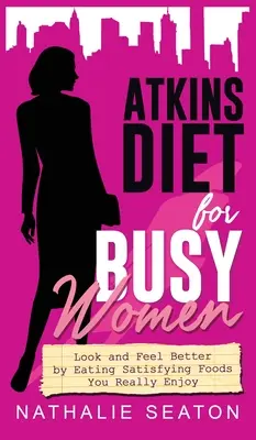 Régime Atkins pour les femmes occupées : Une meilleure apparence et un plus grand bien-être en mangeant des aliments satisfaisants que vous appréciez vraiment. - Atkins Diet for Busy Women: Look and Feel Better by Eating Satisfying Foods You Really Enjoy