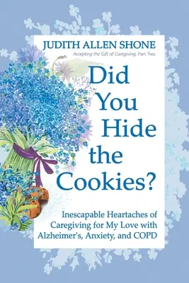 Avez-vous caché les biscuits ? Les maux de cœur inéluctables de la prise en charge de mon amour atteint de la maladie d'Alzheimer, d'anxiété et de BPCO - Did You Hide the Cookies?: Inescapable Heartaches of Caregiving for My Love with Alzheimer's, Anxiety, and COPD