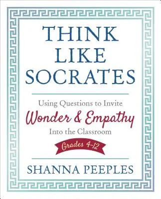Pensez comme Socrate : Utiliser des questions pour susciter l'émerveillement et l'empathie dans la salle de classe, 4e-12e année - Think Like Socrates: Using Questions to Invite Wonder and Empathy Into the Classroom, Grades 4-12