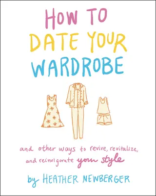 Comment sortir avec sa garde-robe : Et d'autres façons de raviver, revitaliser et revigorer votre style - How to Date Your Wardrobe: And Other Ways to Revive, Revitalize, and Reinvigorate Your Style