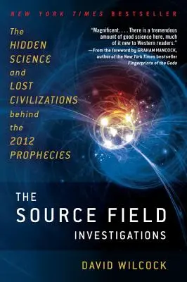 Les enquêtes sur le champ de sources : La science cachée et les civilisations perdues derrière les prophéties de 2012 - The Source Field Investigations: The Hidden Science and Lost Civilizations Behind the 2012 Prophecies