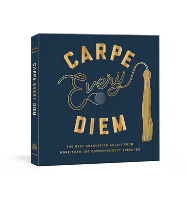 Carpe Every Diem : Les meilleurs conseils de fin d'études tirés de plus de 100 discours de remise des diplômes : Un livre pour la remise des diplômes - Carpe Every Diem: The Best Graduation Advice from More Than 100 Commencement Speeches: A Graduation Book