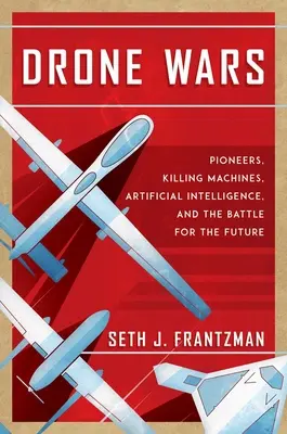 Guerre des drones : Pionniers, machines à tuer, intelligence artificielle et bataille pour l'avenir - Drone Wars: Pioneers, Killing Machines, Artificial Intelligence, and the Battle for the Future