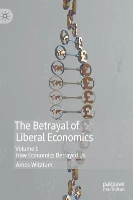 La trahison de l'économie libérale : Volume I : Comment l'économie nous a trahis - The Betrayal of Liberal Economics: Volume I: How Economics Betrayed Us