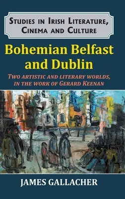 La bohème de Belfast et de Dublin : Deux mondes artistiques et littéraires dans l'œuvre de Gerard Keenan - Bohemian Belfast and Dublin: Two artistic and literary worlds, in the work of Gerard Keenan