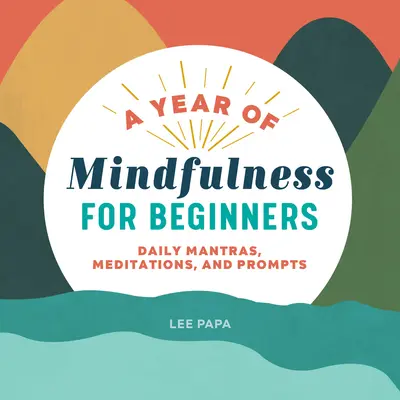 Une année de pleine conscience pour les débutants : Mantras, méditations et messages quotidiens - A Year of Mindfulness for Beginners: Daily Mantras, Meditations, and Prompts