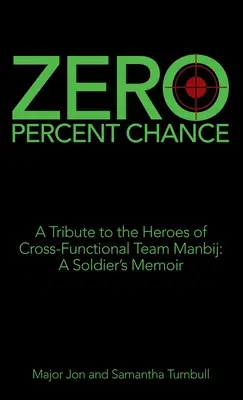 Zéro pour cent de chance : Hommage aux héros de l'équipe interfonctionnelle de Manbij : les mémoires d'un soldat - Zero Percent Chance: A Tribute to the Heroes of Cross-Functional Team Manbij: a Soldier's Memoir