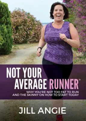 Pas un coureur comme les autres : Pourquoi vous n'êtes pas trop gros pour courir et comment commencer dès aujourd'hui - Not Your Average Runner: Why You're Not Too Fat to Run and the Skinny on How to Start Today