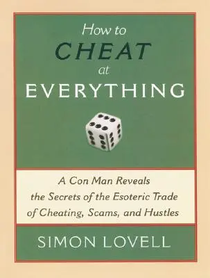 How to Cheat at Everything : A Con Man Reveals the Secrets of the Esoteric Trade of Cheating, Scams, and Hustles (Comment tricher en tout : un escroc révèle les secrets du commerce ésotérique de la tricherie, des escroqueries et des arnaques) - How to Cheat at Everything: A Con Man Reveals the Secrets of the Esoteric Trade of Cheating, Scams, and Hustles