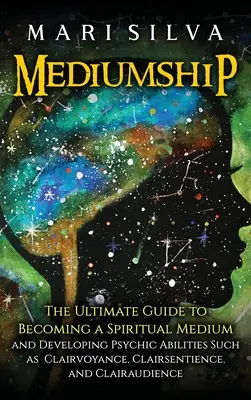 La médiumnité : Le guide ultime pour devenir un médium spirituel et développer des capacités psychiques telles que la clairvoyance, la clairsentience et l'intuition. - Mediumship: The Ultimate Guide to Becoming a Spiritual Medium and Developing Psychic Abilities Such as Clairvoyance, Clairsentienc