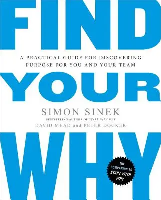 Trouver son pourquoi : Un guide pratique pour découvrir la raison d'être de votre équipe et de vous-même - Find Your Why: A Practical Guide for Discovering Purpose for You and Your Team