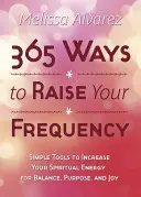 365 façons d'élever votre fréquence : Des outils simples pour augmenter votre énergie spirituelle pour l'équilibre, le but et la joie - 365 Ways to Raise Your Frequency: Simple Tools to Increase Your Spiritual Energy for Balance, Purpose, and Joy