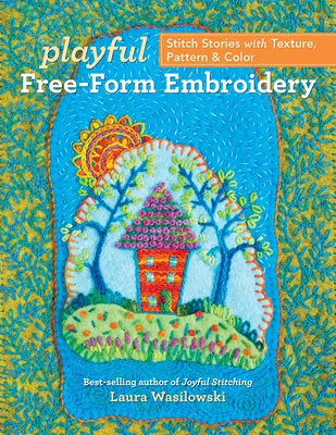 Playful Free-Form Embroidery (Broderie ludique de forme libre) : Histoires de points avec textures, motifs et couleurs - Playful Free-Form Embroidery: Stitch Stories with Texture, Pattern & Color