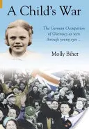 La guerre des enfants - L'occupation des îles Anglo-Normandes vue par un enfant - Child's War - The Occupation of the Channel Islands Through a Child's Eyes