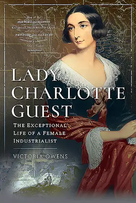 Lady Charlotte Guest : La vie exceptionnelle d'une femme industrielle - Lady Charlotte Guest: The Exceptional Life of a Female Industrialist
