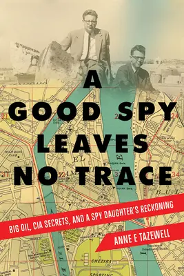 Un bon espion ne laisse aucune trace : Le pétrole, les secrets de la CIA et le bilan d'une fille espionne - A Good Spy Leaves No Trace: Big Oil, CIA Secrets, and a Spy Daughter's Reckoning