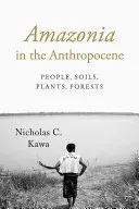 L'Amazonie dans l'Anthropocène : Les hommes, les sols, les plantes, les forêts - Amazonia in the Anthropocene: People, Soils, Plants, Forests