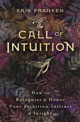 L'appel de l'intuition : Comment reconnaître et honorer votre intuition, votre instinct et votre perspicacité - The Call of Intuition: How to Recognize & Honor Your Intuition, Instinct & Insight
