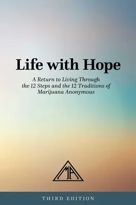 Life with Hope : A Return to Living Through the 12 Steps and the 12 Traditions of Marijuana Anonymous (La vie avec espoir : un retour à la vie à travers les 12 étapes et les 12 traditions de Marijuana Anonyme) - Life with Hope: A Return to Living Through the 12 Steps and the 12 Traditions of Marijuana Anonymous